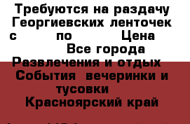 Требуются на раздачу Георгиевских ленточек с 30 .04 по 09.05. › Цена ­ 2 000 - Все города Развлечения и отдых » События, вечеринки и тусовки   . Красноярский край